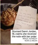  ?? IMAGE: KENNEDY NEWS & MEDIA ?? stunned Danni Jordan, 18, claims she received the note with her order