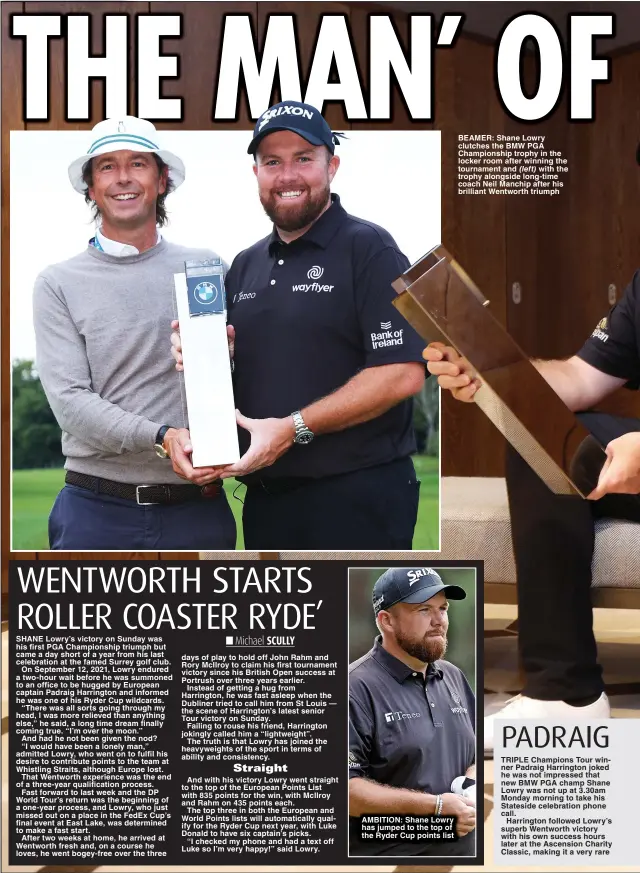  ?? ?? AMBITION: Shane Lowry has jumped to the top of the Ryder Cup points list
BEAMER: Shane Lowry clutches the BMW PGA Championsh­ip trophy in the locker room after winning the tournament and with the trophy alongside long-time coach Neil Manchip after his brilliant Wentworth triumph