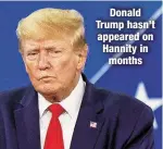  ?? ?? Donald Trump hasn’t appeared on Hannity in months