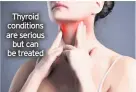  ??  ?? Thyroid conditions are serious but can be treated