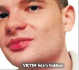  ??  ?? victim Adam Muldoon