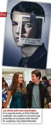  ??  ?? Las cintas solo eran el principio. En la segunda tanda, las fotos Polaroids sustituyen a las casetes en una trama que profundiza en la relación entre Hannah (K. Langford) y Clay (Dylan Minnette).