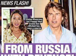  ?? ?? Elsina Khayrova isn’t happy that Cruise has ditched her, says a source