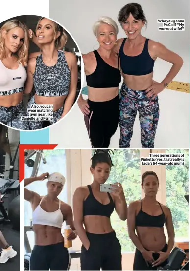  ??  ?? also, you can wear matching gym gear, like Danielle and ferne Who you gonna mccall? “my workout wife!” three generation­s of pinketts (yes, that really is Jada’s 64-year-old mum)