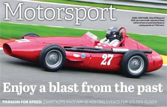  ??  ?? RARE, VERY RARE. Only 26 Maserati 250F cars were built, and one of them will be driven around Zwartkops at racing speeds on 1 February.