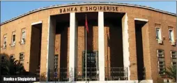  ??  ?? Banka e Shqipërisë