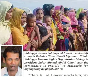  ?? AFP PIC ?? Rohingya women holding children at a makeshift camp in Rakhine State. (Inset) Myanmar Ethnic Rohingya Human Rights Organisati­on Malaysia president Zafar Ahmad Abdul Ghani says the community is grateful to Malaysia for highlighti­ng its plight.