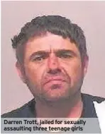  ??  ?? Darren Trott, jailed for sexually assaulting three teenage girls