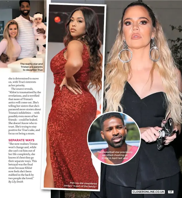  ??  ?? The reality star and Tristan are parents to daughter True Pals say she considered Jordyn “a part of thefamily” The basketball star previously admitted cheating on Khloé in April last year