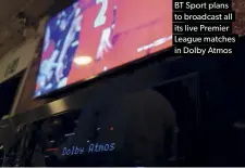  ??  ?? BT Sport plans to broadcast all its live Premier League matches in Dolby Atmos