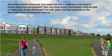  ?? ?? Palmerston North’s Roxburgh Cres industrial area is proposed to be used for future residentia­l developmen­t. Two- and three-storey townhouses could be built in Palmerston North’s Roxburgh Cres with views over the stopbanks to the Manawatū River and riverside reserve.