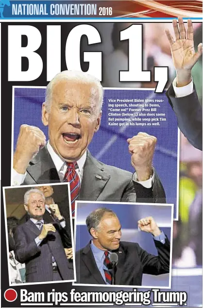  ??  ?? Vice President Biden gives rousing speech, shouting to Dems, “Come on!” Former Prez Bill Clinton (below l.) also does some fist pumping, while veep pick Tim Kaine got in his lumps as well.