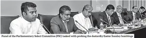  ??  ?? Panel of the Parliament­ary Select Committee (PSC) tasked with probing the dastardly Easter Sunday bombings