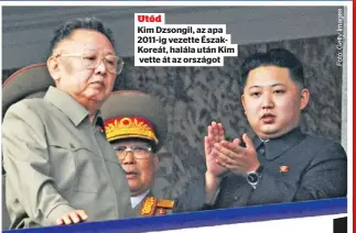  ?? ?? Utód Kim Dzsongil, az apa 2011-ig vezette ÉszakKoreá­t, halála után Kim vette át az országot
