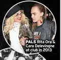  ?? ?? PALS Rita Ora & Cara Delevingne at club in 2013