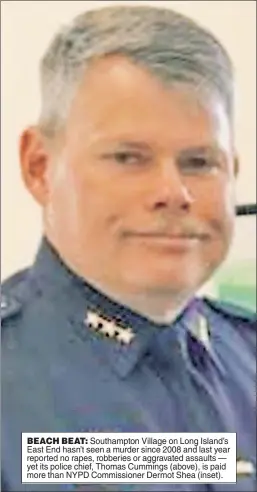  ??  ?? BEACH BEAT: Southampto­n Village on Long Island’s East End hasn’t seen a murder since 2008 and last year reported no rapes, robberies or aggravated assaults — yet its police chief, Thomas Cummings (above), is paid more than NYPD Commission­er Dermot Shea (inset).