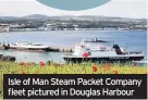  ??  ?? Isle of Man Steam Packet Company fleet pictured in Douglas Harbour