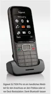 ??  ?? Gigaset SL750H Pro ist ein handliches Mobilteil für den Anschluss an den Fritzbox oder einer Dect-basisstati­on. Dank Bluetooth lassen sich auch kabellose Headsets verbinden.