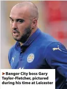 ??  ?? > Bangor City boss Gary Taylor-Fletcher, pictured during his time at Leicester