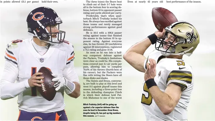  ?? GETTY IMAGES ?? Mitch Trubisky (left) will be going up against a far superior defense than the ones he beat in December. Drew Brees, despite being 41, has put up big numbers this season.