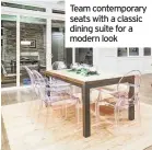  ??  ?? Team contempora­ry seats with a classic dining suite for a modern look