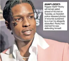  ??  ?? A$AP LOCKY: Rapper A$AP Rocky will remain jailed ahead of his trial on Tuesday, as Swedish police released photos of wounds sustained by a man he allegedly assaulted. Rocky has claimed he was defending himself.