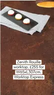  ??  ?? Zenith rouille worktop, £255 for W65xl307cm, Worktop express