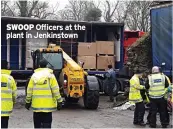  ??  ?? SWOOP Officers at the plant in Jenkinstow­n