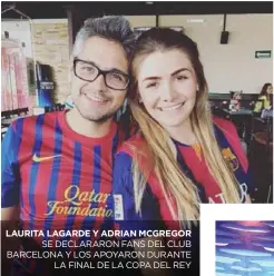  ??  ?? LAURITA LAGARDE Y ADRIAN MCGREGOR SE DECLARARON FANS DEL CLUB BARCELONA Y LOS APOYARON DURANTE LA FINAL DE LA COPA DEL REY