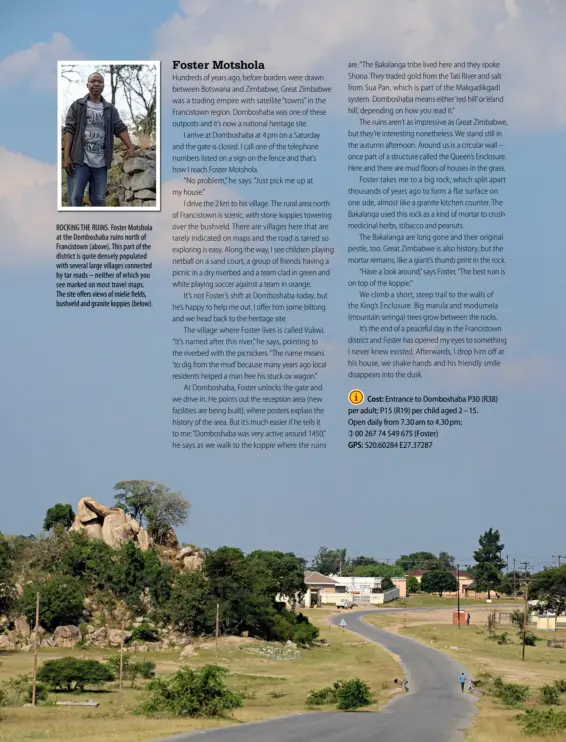  ??  ?? ROCKING THE RUINS. Foster Motshola at the Domboshaba ruins north of Francistow­n (above). This part of the district is quite densely populated with several large villages connected by tar roads – neither of which you see marked on most travel maps. The site offers views of mielie fields, bushveld and granite koppies (below).