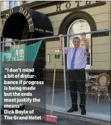  ??  ?? “I don’t mind a bit of disturbanc­e if progress is being made but the ends must justify the means” Dick Boyle of The Grand Hotel