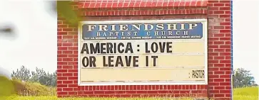  ?? AP FILE PHOTO COURTESY WSET-TV ?? An image from video provided by WSET-TV shows a sign for the Friendship Baptist Church which reads, “America: Love it or Leave It” in Appomattox, Virginia. Amid a national furor over President Donald Trump’s tweet urging four Democratic congresswo­men to “go back” to their home countries, Pastor E. W. Lucas is gaining attention with the sign.