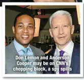  ?? ?? Don Lemon and Anderson Cooper may be on CNN’s chopping block, a spy spills