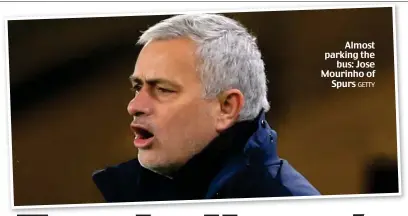  ?? GETTY ?? Almost parking the bus: Jose Mourinho of Spurs