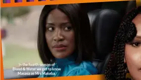  ?? ?? In the fourth season of Blood & Water we get to know Masasa as Mrs Makeba.