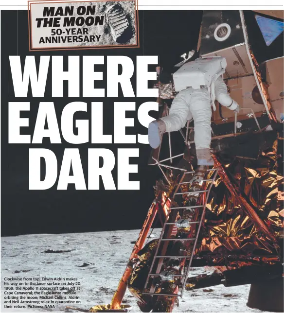  ?? Pictures: NASA ?? Clockwise from top: Edwin Aldrin makes his way on to the lunar surface on July 20, 1969; the Apollo 11 spacecraft takes off at Cape Canaveral; the Eagle lunar module orbiting the moon; Michael Collins, Aldrin and Neil Armstrong relax in quarantine on their return.