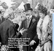  ??  ?? The legendaril­y well-fed Edward VII and Queen Alexandra meeting Mark Twain at Windsor Castle in 1907.