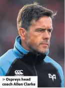  ??  ?? &gt; Ospreys head coach Allen Clarke