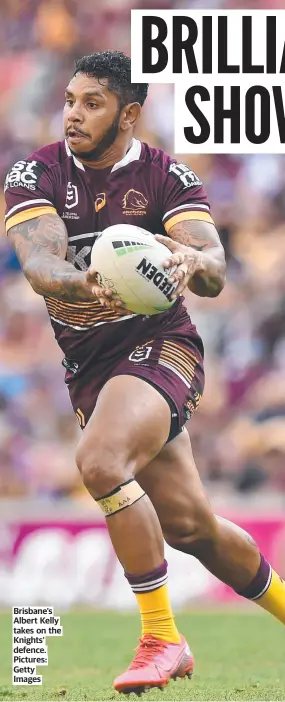  ??  ?? Brisbane’s Albert Kelly takes on the Knights’ defence. Pictures: Getty Images