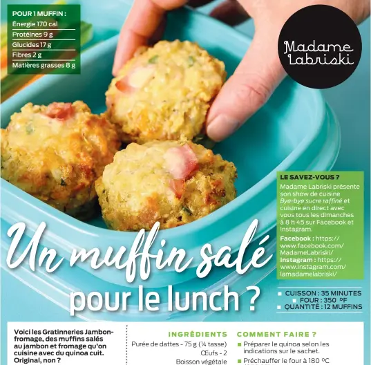  ?? ?? POUR 1 MUFFIN : Énergie 170 cal Protéines 9 g Glucides 17 g
Fibres 2 g
Matières grasses 8 g