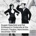  ??  ?? Duggie Wakefield and Pat Kirkwood in Cinderella at the Prince’s Theatre, Manchester, December 1939