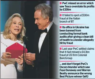  ??  ?? PwC missed an error which saw Tesco overstate its profits by £326m ■
It failed to spot a £530m fraud at the Italian branch of BT ■
Its office in Ukraine has been banned from conducting formal bank audits after giving a clean bill of health to a...