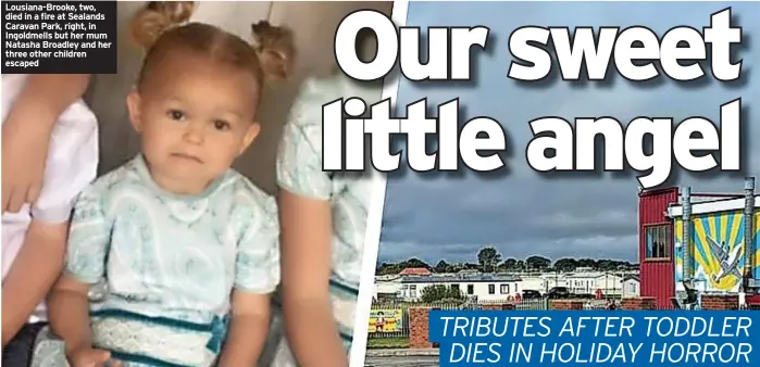  ??  ?? Lousiana-brooke, two, died in a fire at Sealands Caravan Park, right, in Ingoldmell­s but her mum Natasha Broadley and her three other children escaped