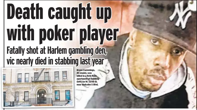  ?? ?? Bryan Cummings, 40 (main), was killed in a first-floor apartment at building (left) on W. 137th St. near Malcolm X Blvd.
