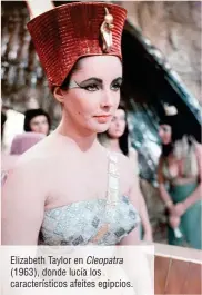  ??  ?? Elizabeth Taylor en Cleopatra (1963), donde lucía los caracterís­ticos afeites egipcios.