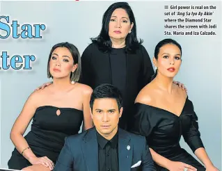  ??  ?? n Girl power is real on the set of ‘Ang Sa Iyo Ay Akin’ where the Diamond Star shares the screen with Jodi Sta. Maria and Iza Calzado.