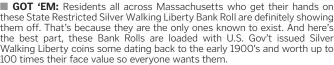  ??  ?? GOT ‘EM: Residents all across Massachuse­tts who get their hands on these State Restricted Silver Walking Liberty Bank Roll are definitely showing them off. That’s because they are the only ones known to exist. And here’s the best part, these Bank Rolls are loaded with U.S. Gov’t issued Silver Walking Liberty coins some dating back to the early 1900’s and worth up to 100 times their face value so everyone wants them.