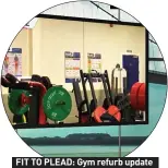  ?? ?? FIT TO PLEAD: Gym refurb update