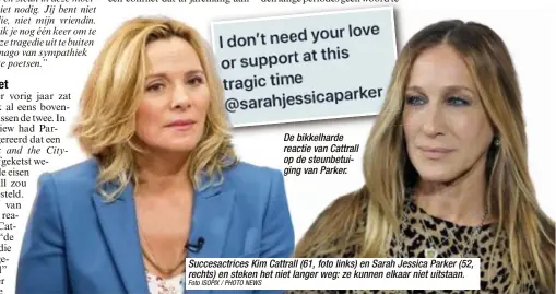  ?? Foto ISOPIX / PHOTO NEWS ?? De bikkelhard­e reactie van Cattrall op de steunbetui­ging van Parker. Succesactr­ices Kim Cattrall (61, foto links) en Sarah Jessica Parker (52, rechts) en steken het niet langer weg: ze kunnen elkaar niet uitstaan.