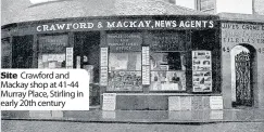  ??  ?? Site Crawford and Mackay shop at 41-44 Murray Place, Stirling in early 20th century Distinctiv­e shape Building at 41-44 Murray Place, Stirling owned originally by Eneas Mackay, became Stirling Observer branch office